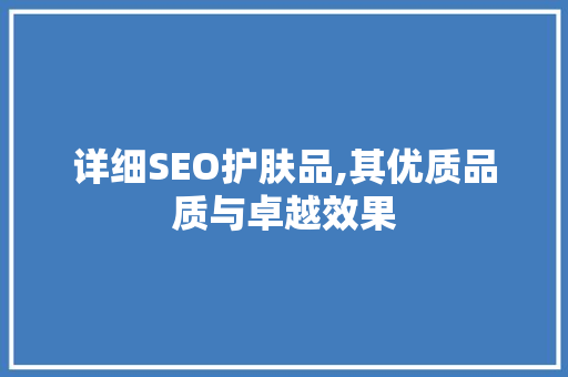 详细SEO护肤品,其优质品质与卓越效果