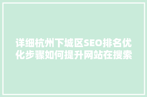 详细杭州下城区SEO排名优化步骤如何提升网站在搜索引擎中的可见度