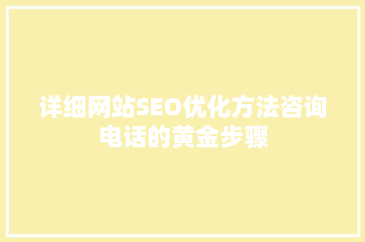 详细网站SEO优化方法咨询电话的黄金步骤