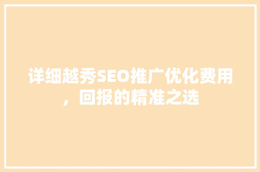详细越秀SEO推广优化费用，回报的精准之选