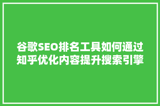 谷歌SEO排名工具如何通过知乎优化内容提升搜索引擎排名