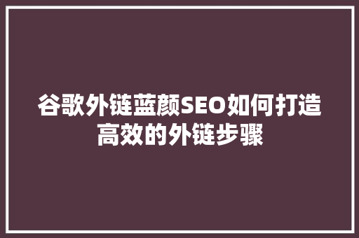 谷歌外链蓝颜SEO如何打造高效的外链步骤