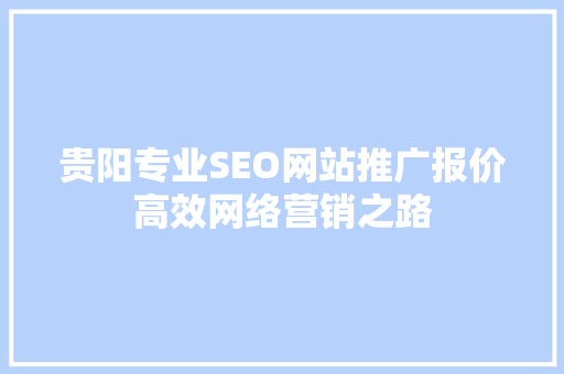 贵阳专业SEO网站推广报价高效网络营销之路