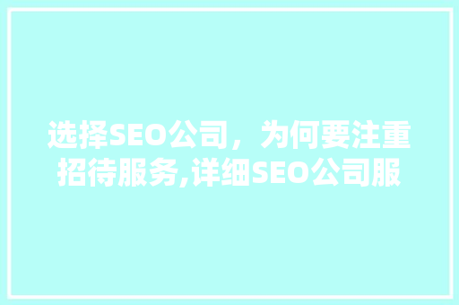 选择SEO公司，为何要注重招待服务,详细SEO公司服务的核心价值