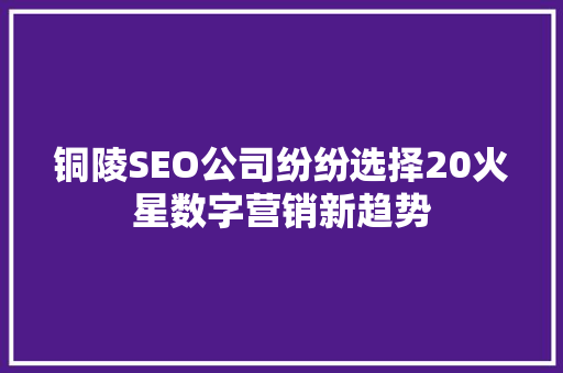 铜陵SEO公司纷纷选择20火星数字营销新趋势