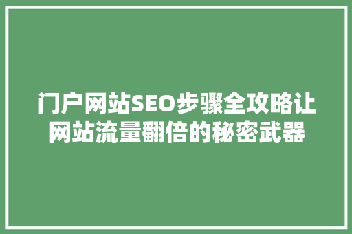门户网站SEO步骤全攻略让网站流量翻倍的秘密武器  第1张