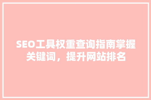 SEO工具权重查询指南掌握关键词，提升网站排名
