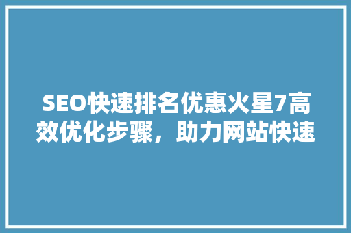 SEO快速排名优惠火星7高效优化步骤，助力网站快速崛起