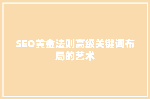SEO黄金法则高级关键词布局的艺术