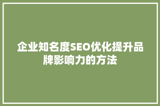 企业知名度SEO优化提升品牌影响力的方法