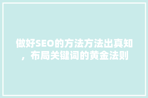 做好SEO的方法方法出真知，布局关键词的黄金法则