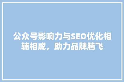 公众号影响力与SEO优化相辅相成，助力品牌腾飞