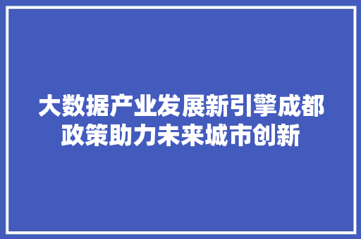 大数据产业发展新引擎成都政策助力未来城市创新  第1张
