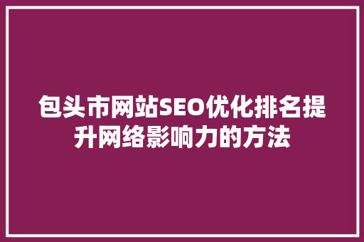 包头市网站SEO优化排名提升网络影响力的方法