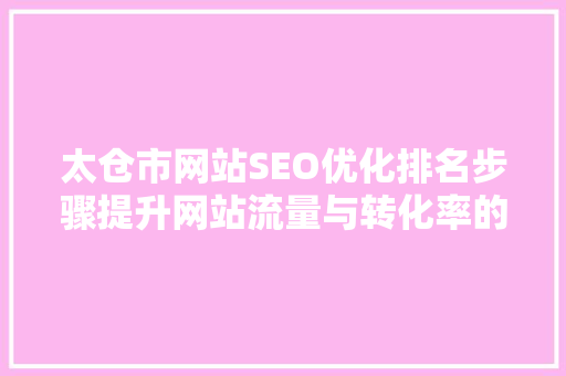 太仓市网站SEO优化排名步骤提升网站流量与转化率的方法