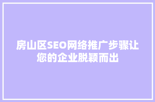 房山区SEO网络推广步骤让您的企业脱颖而出