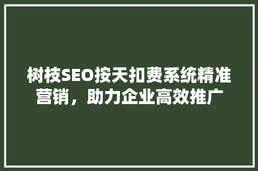 树枝SEO按天扣费系统精准营销，助力企业高效推广