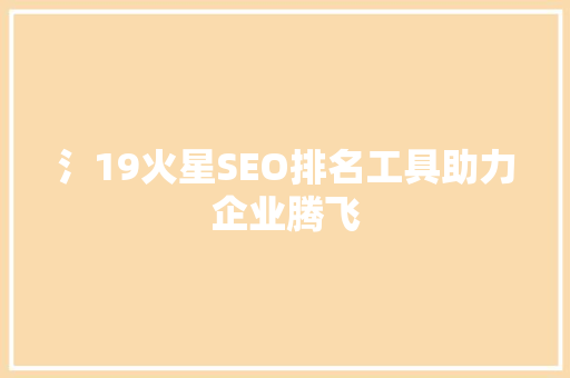 氵19火星SEO排名工具助力企业腾飞