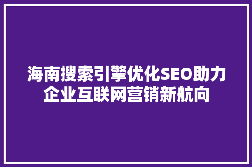 海南搜索引擎优化SEO助力企业互联网营销新航向  第1张