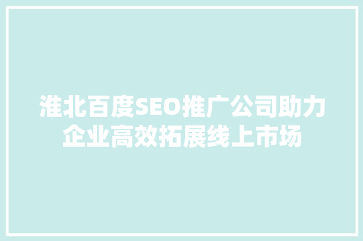 淮北百度SEO推广公司助力企业高效拓展线上市场