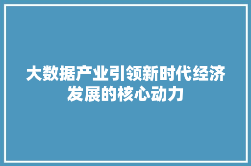 大数据产业引领新时代经济发展的核心动力
