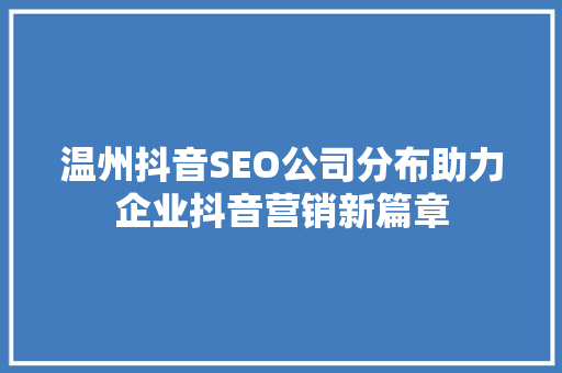 温州抖音SEO公司分布助力企业抖音营销新篇章