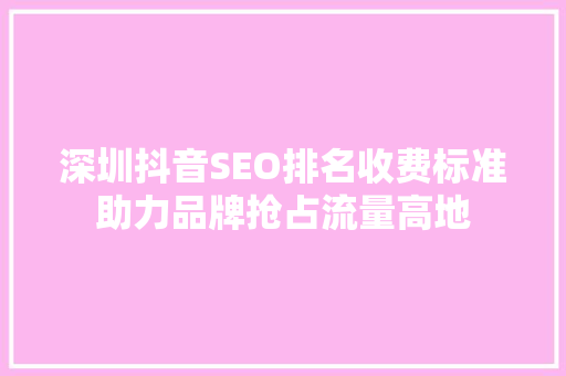 深圳抖音SEO排名收费标准助力品牌抢占流量高地  第1张