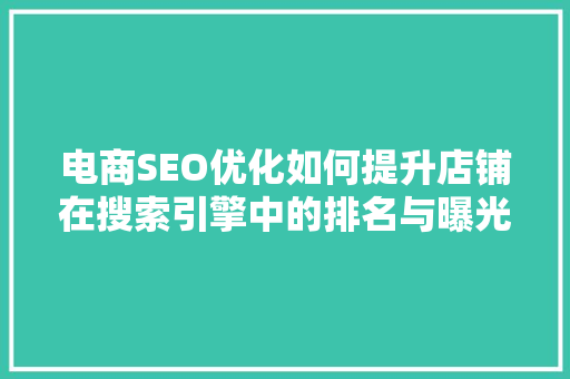 电商SEO优化如何提升店铺在搜索引擎中的排名与曝光度
