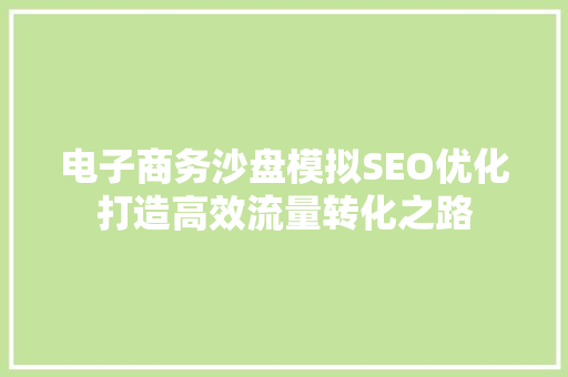 电子商务沙盘模拟SEO优化打造高效流量转化之路