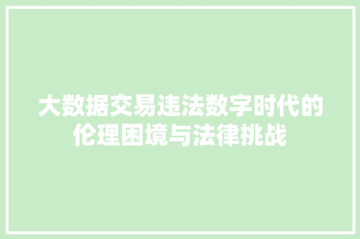 大数据交易违法数字时代的伦理困境与法律挑战  第1张