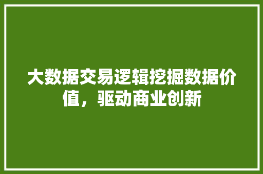 大数据交易逻辑挖掘数据价值，驱动商业创新  第1张