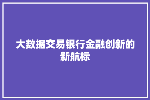 大数据交易银行金融创新的新航标  第1张