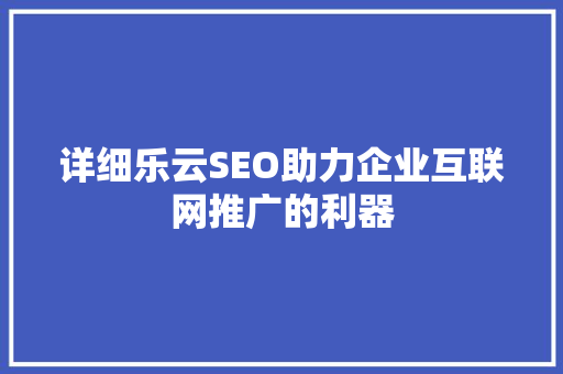 详细乐云SEO助力企业互联网推广的利器