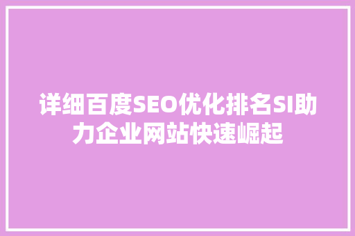 详细百度SEO优化排名SI助力企业网站快速崛起  第1张