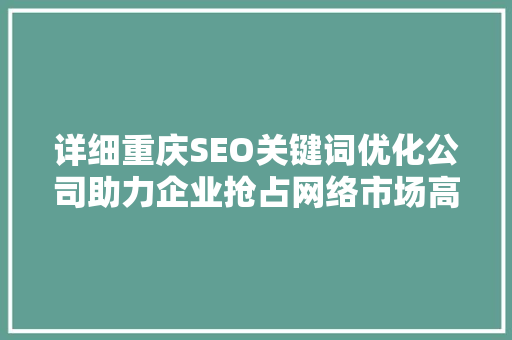 详细重庆SEO关键词优化公司助力企业抢占网络市场高地