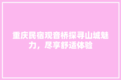 重庆民宿观音桥探寻山城魅力，尽享舒适体验