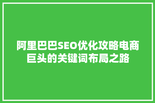 阿里巴巴SEO优化攻略电商巨头的关键词布局之路