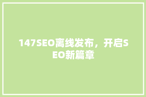 147SEO离线发布，开启SEO新篇章