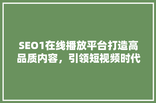 SEO1在线播放平台打造高品质内容，引领短视频时代潮流