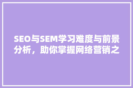 SEO与SEM学习难度与前景分析，助你掌握网络营销之路