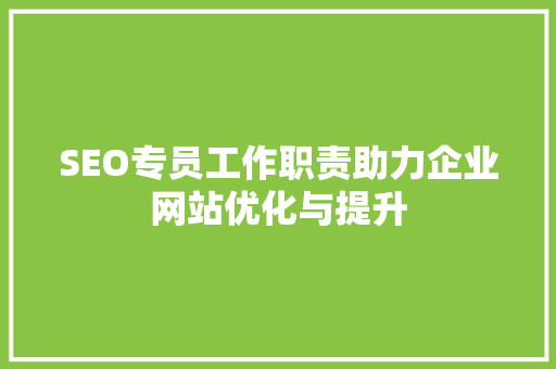 SEO专员工作职责助力企业网站优化与提升