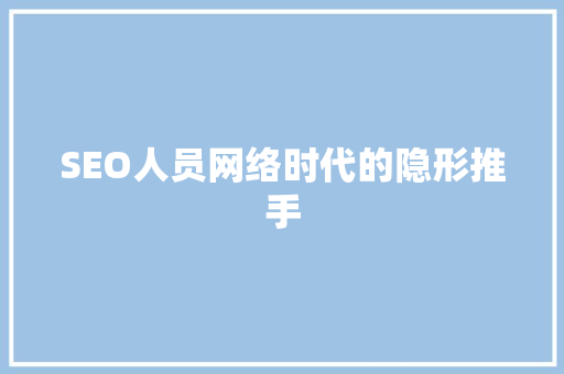 SEO人员网络时代的隐形推手