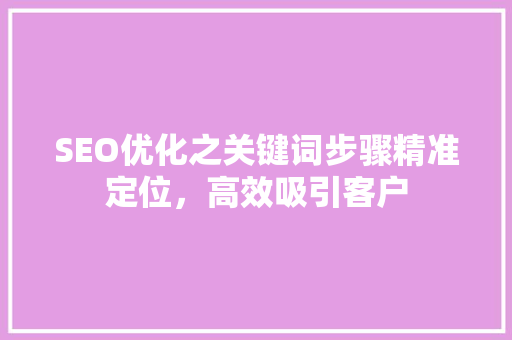 SEO优化之关键词步骤精准定位，高效吸引客户