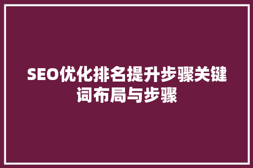 SEO优化排名提升步骤关键词布局与步骤
