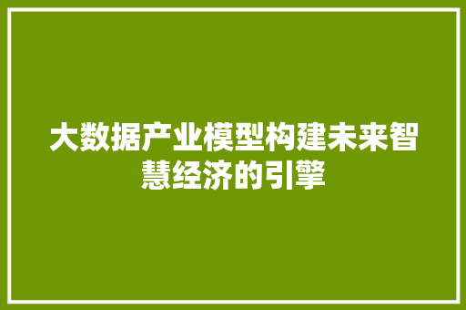 大数据产业模型构建未来智慧经济的引擎  第1张