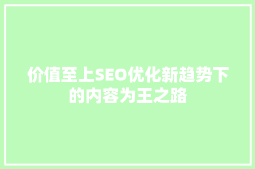 价值至上SEO优化新趋势下的内容为王之路