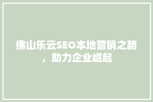 佛山乐云SEO本地营销之路，助力企业崛起