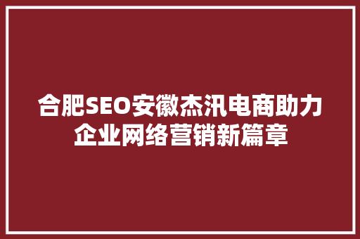 合肥SEO安徽杰汛电商助力企业网络营销新篇章