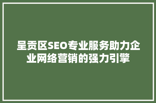 呈贡区SEO专业服务助力企业网络营销的强力引擎