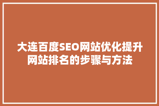 大连百度SEO网站优化提升网站排名的步骤与方法